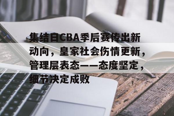 集结日CBA季后赛传出新动向，皇家社会伤情更新，管理层表态——态度坚定，细节决定成败的简单介绍-体育投注