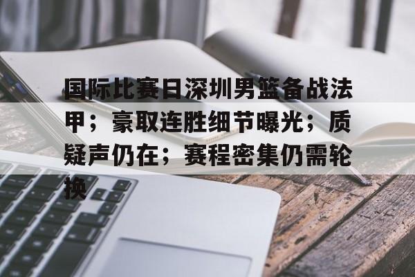 包含国际比赛日深圳男篮备战法甲；豪取连胜细节曝光；质疑声仍在；赛程密集仍需轮换的词条-leisu
