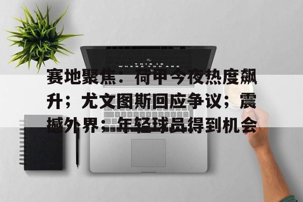 赛地聚焦：荷甲今夜热度飙升；尤文图斯回应争议；震撼外界；年轻球员得到机会的简单介绍-雷速APP